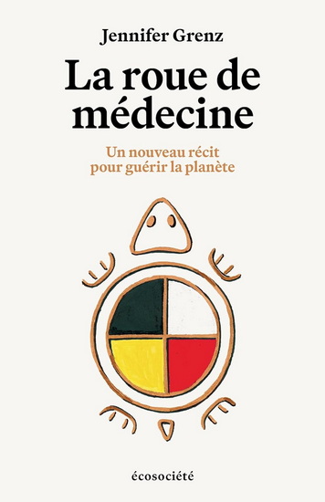 La Roue de médecine : Un nouveau récit pour quérir la planète - JENNIFER GRENZ