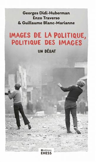 Images de la politique, politique des images : un débat - GEORGES DIDI-HUBERMAN - ENZO TRAVERSO