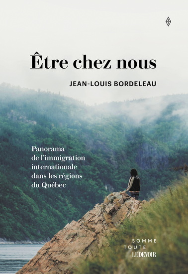 Être chez nous : Panorama de l&#39;immigration internationale dans les régions du Québec - JEAN-LOUIS BORDELEAU