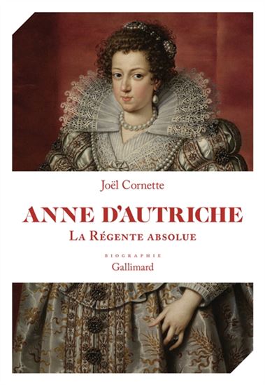 Anne d&#39;Autriche : la régente absolue - JOËL CORNETTE