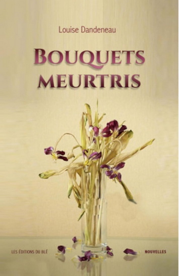 Des bouquets meurtris - LOUISE DANDENEAU