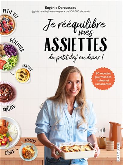 Je rééquilibre mes assiettes du petit dej' au dîner ! : 80 recettes gourmandes, saines et rassasiantes - EUGÉNIE DEROUSSEAU