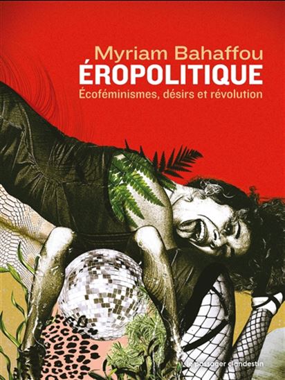 Eropolitique : écoféminismes, désirs, révolutions - MYRIAM BAHAFFOU
