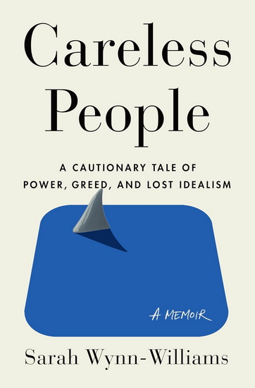 Careless People: A Cautionary Tale of Power, Greed, and Lost Idealism - SARAH WYNN-WILLIAMS