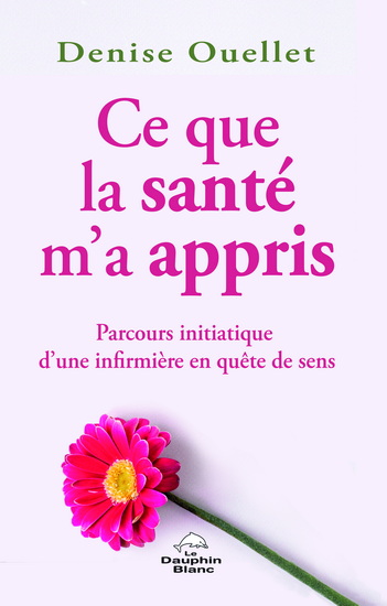 Ce que la santé m&#39;a appris : Parcours d&#39;une infirmière en quête de sens - DENISE OUELLET