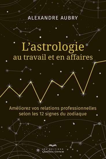 L'Astrologie au travail et en affaires : améliorez vos relations personnelles selon les 12 signes du zodiaque - ALEXANDRE AUBRY