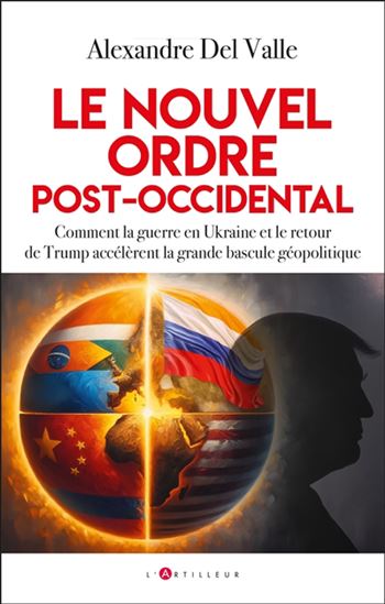 Le Nouvel ordre post-occidental : comment la guerre en Ukraine et le retour de Trump accélèrent la grande bascule géopolitique - ALEXANDRE DEL VALLE