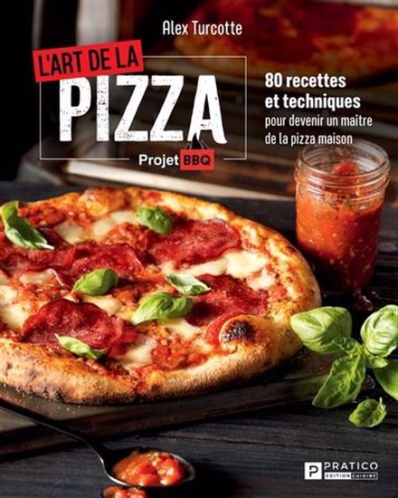 L&#39;Art de la pizza : projet BBQ : 80 recettes et techniques pour devenir un maître de la pizza maison - ALEX TURCOTTE