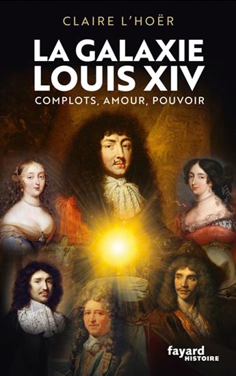 La Galaxie Louis XIV : complots, amour, pouvoir - CLAIRE L'HOËR