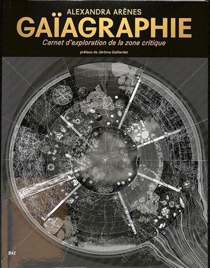 Gaïagraphie : carnet d&#39;exploration de la zone critique - ALEXANDRA ARÈNES