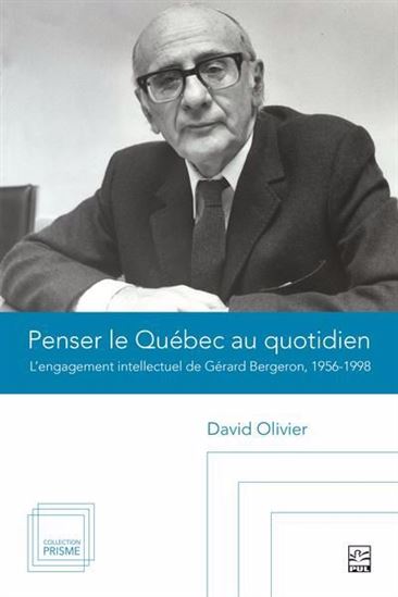 Penser le Québec au quotidien : l’engagement intellectuel de Gérard Bergeron, 1956-1998 - DAVID OLIVIER
