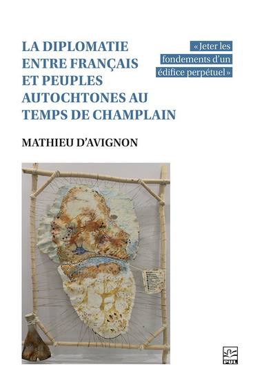 La Diplomatie entre Français et peuples autochtones au temps de Champlain : "Jeter les fondements d&#39;un édifice perpétuel" - MATHIEU D' AVIGNON