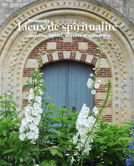Lieux de spiritualité : Normandie : chapelles, églises, cathédrales et monastères - DELPLANQUE
