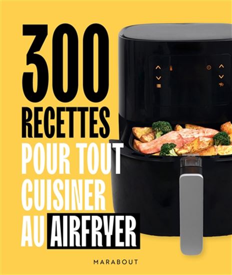 300 recettes pour tout cuisiner au Airfryer - COLLECTIF