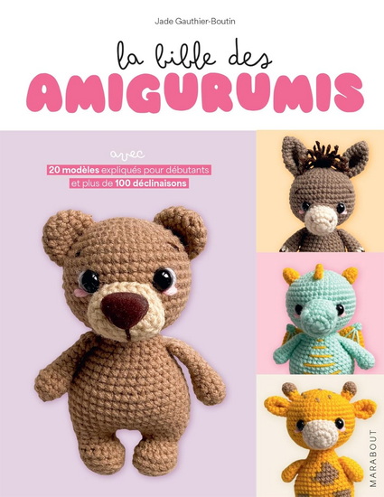 La Bible des amigurumis : avec 20 modèles expliqués pour débutants et plus de 100 déclinaisons - JADE GAUTHIER-BOUTIN