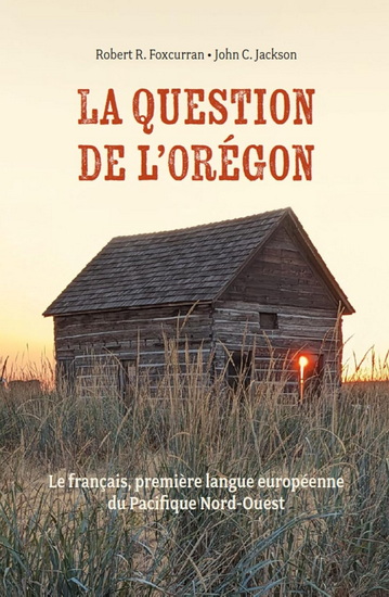 La Question de l'Oregon : Le français, première langue européenne du Pacifique Nord-Ouest - ROBERT R FOXCURRAN - JOHN C JACKSON