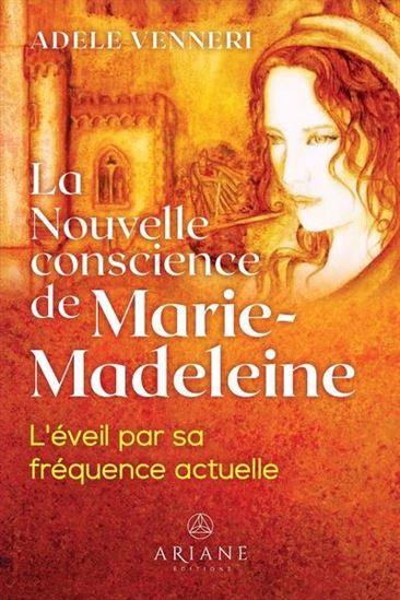 La Nouvelle conscience de Marie-Madeleine : L&#39;éveil par sa fréquence actuelle - ADÈLE VENNERI