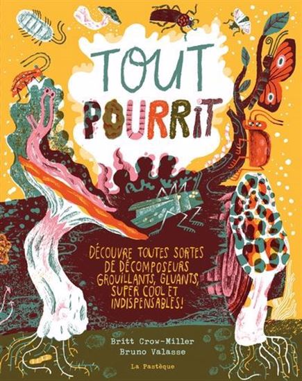 Tout pourrit : découvre toutes sortes de décomposeurs grouillants, gluants, super cool et indispenables ! - BRITT CROW-MILLER - BRUNO VALASSE