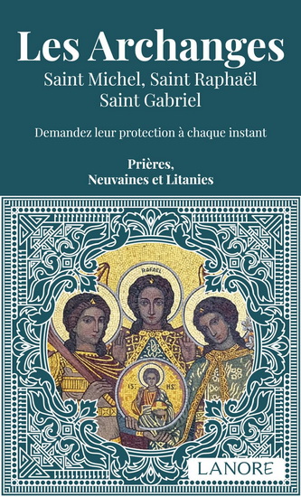 Les Archanges : saint Michel, saint Raphaël, saint Gabriel : demandez leur protection à chaque instant, prières, neuvaines et litanies N. éd. - COLLECTIF