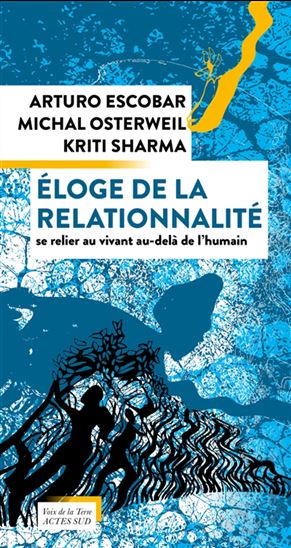 Éloge de la relationnalité : se relier au vivant au-delà de l&#39;humain - ARTURO ESCOBAR - MICHAL OSTERWEIL - KRITI SHARMA