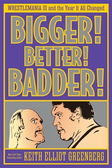 BIGGER! BETTER! BADDER!: WRESTLEMANIA III and the Year It All Changed - KEITH ELLIOT GREENBERG