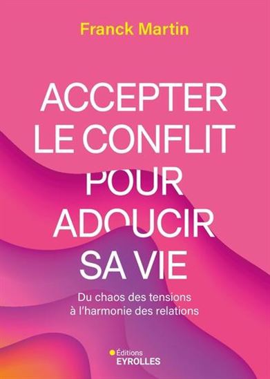 Accepter le conflit pour adoucir sa vie : du chaos des tensions à l&#39;harmonie des relations - FRANCK MARTIN