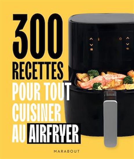 300 recettes pour tout cuisiner au Airfryer - COLLECTIF