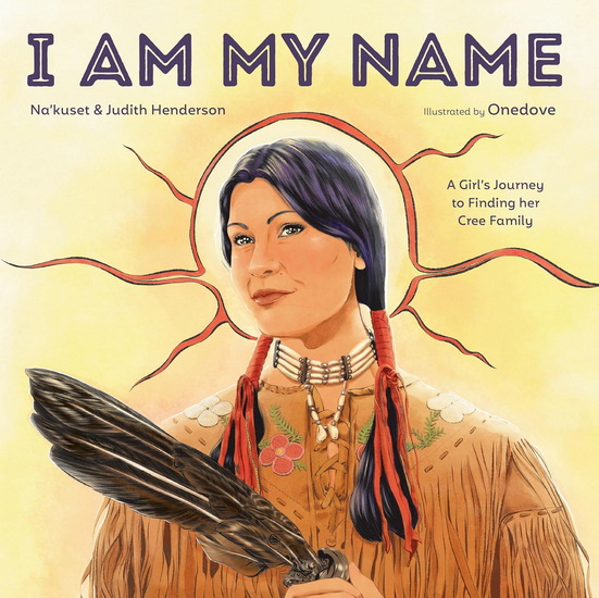 I Am My Name: A Girl&#39;s Journey to Finding Her Cree Family - NA'KUSET & AL