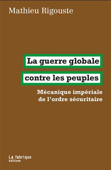 La Guerre globale contre les peuples : mécanique impériale de l&#39;ordre sécuritaire - MATHIEU RIGOUSTE