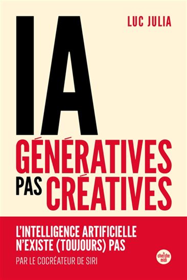 IA génératives, pas créatives : l&#39;intelligence artificielle n&#39;existe (toujours) pas - LUC JULIA