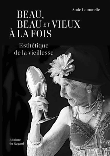 Beau, beau et vieux à la fois : esthétique de la vieillesse - AUDE LAMORELLE