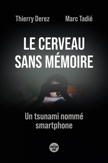 Le Cerveau sans mémoire : un tsunami nommé smartphone - THIERRY DEREZ