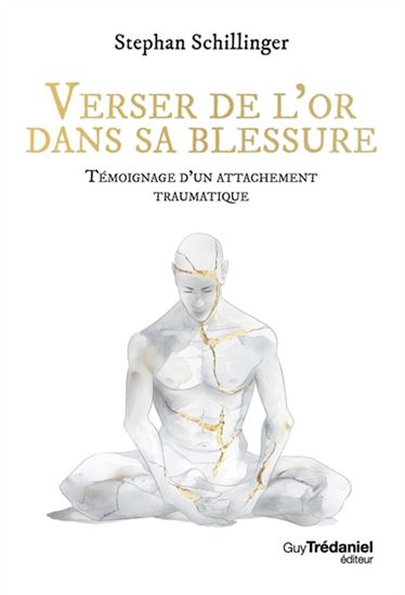 Verser de l&#39;or dans ma blessure : récit d&#39;un attachement traumatique - STEPHAN SCHILLINGER