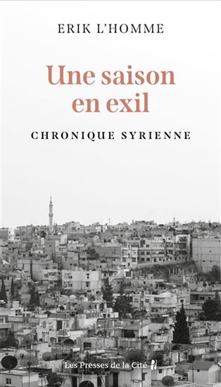 Une saison en exil : chronique syrienne - ERIK L'HOMME