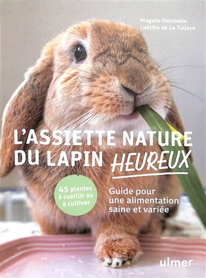 L&#39;Assiette nature du lapin heureux : guide pour une alimentation saine et naturelle - MAGALIE DELOBELLE - LAËTITIA DE LA TULLAYE