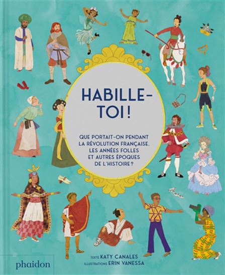 Habille-toi ! : que portait-on pendant la Révolution française, les Années folles et autres périodes de l&#39;histoire ? - KATY CANALES - ERIN VANESSA