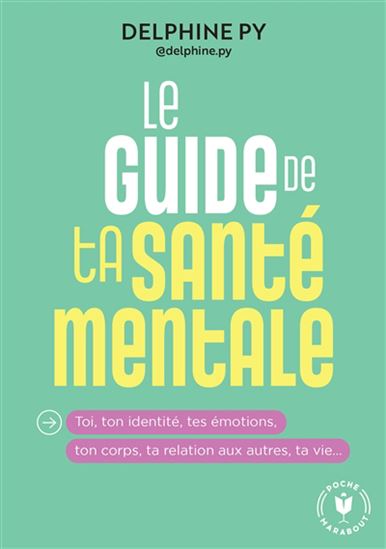 Le Guide de ta santé mentale : toi, ton identité, tes émotions, ton corps, ta relation aux autres, ta vie - DELPHINE PY