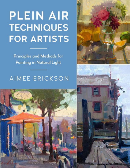 Plein Air Techniques for Artists: Principles and Methods for Painting in Natural Light - AIMEE ERICKSON