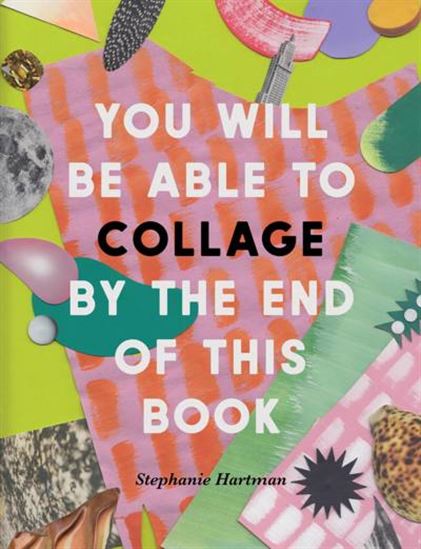 You Will Be Able to Collage by the End of This Book - STEPHANIE HARTMAN