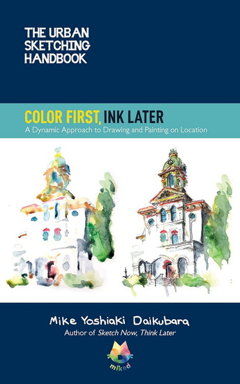 The Urban Sketching Handbook Color First, Ink Later: A Dynamic Approach to Drawing and Painting on Location - MIKE YOSHIAKI DAIKUBARA