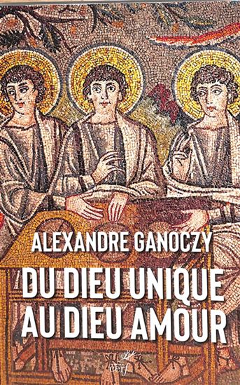 Du Dieu unique au Dieu amour : évolution de l&#39;image de Dieu dans la Bible - ALEXANDRE GANOCZY