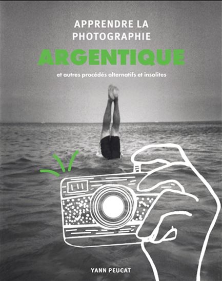 Apprendre la photographie argentique : et autres procédés alternatifs et insolites - YANN PEUCAT