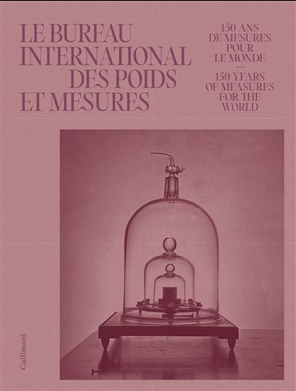 Bureau international des poids et mesures : 150 ans à mesurer le monde - CÉLINE FELLAG ARIOUET