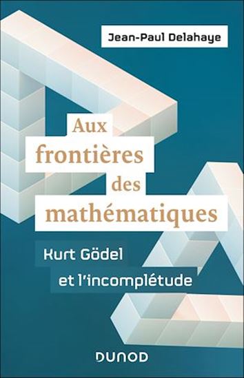 Aux frontières des mathématiques : Kurt Gödel et l&#39;incomplétude - JEAN-PAUL DELAHAYE