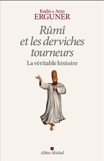 Rûmî et les derviches tourneurs, la véritable histoire - KUDSI ERGUNER - ARZU