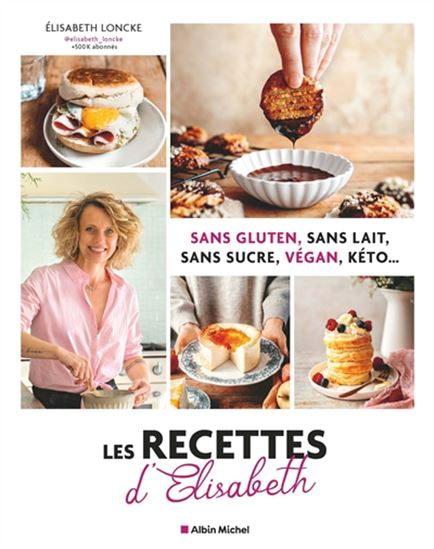 Sans gluten, sans lait, sans sucre, végan, kéto... : les recettes d&#39;Elisabeth - ELISABETH LONCKE