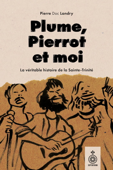 Plume, Pierrot et moi : La vraie histoire de la Sainte-Trinité - PIERRE LANDRY