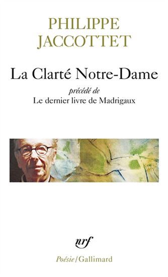La Clarté Notre-Dame / Le dernier livre de madrigaux - PHILIPPE JACCOTTET