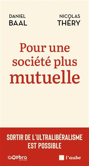 Pour une société plus mutuelle : sortir de l&#39;ultralibéralisme est possible - DANIEL BAAL - NICOLAS THÉRY