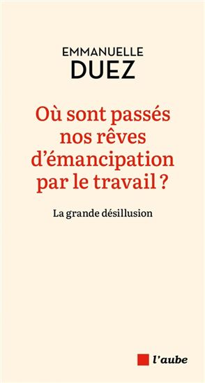 Où sont passés nos rêves d&#39;émancipation par le travail ? : la grande désillusion - EMMANUELLE DUEZ